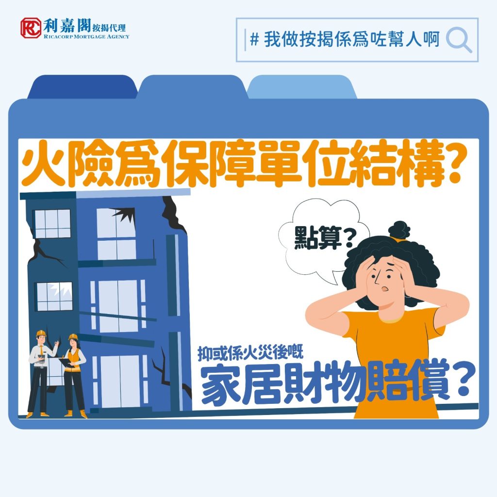 樓宇保障 | 火險 | 火險為保障單位結構抑或是保障火災家居財物賠償? 3 年初美國加州發生嚴重山火,超過十萬名居民緊急疏散,不少人被大火奪去家園。為了替自己的家加添一份樓宇保障,多數人會為自己居住的單位購買「火險」,亦即樓宇結構保險。近年除了銀行和保險公司,市面上還多了虛擬保險公司加入戰團推出產品,不同公司之間的保費差距不小,選對產品的話,業主隨時可以節省以萬計的成本。
