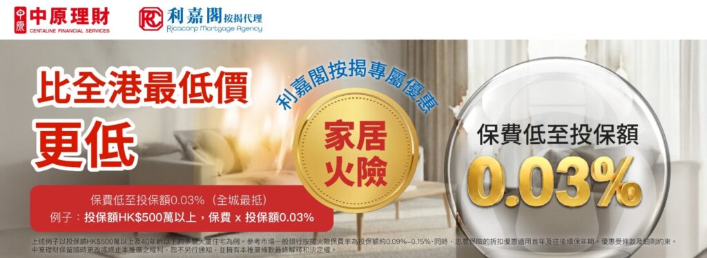 中原 X 忠意保險 X 利嘉閣按揭客戶尊享火險優惠 3 講到置業開支,除咗供樓利息,「火險」絕對係大家極為重視嘅一環。中原理財 現正推出全城最「抵」火險優惠,協助業主以極具競爭力嘅價格獲得保障。轉嚟 中原理財 就可以享有保費低至0.03%優惠!無論你係新造按揭定係現有按揭轉保,呢個都係為你荷包慳錢嘅最佳時機。於 2026 年4 月 30 日或之前憑優惠碼【CLFIRE2026】投保可享利嘉閣按揭專屬優惠 。於 2026 年 4 月 30 日或之前憑優惠碼【CLFIRE2026】投保可享全城最”抵”火險優惠!